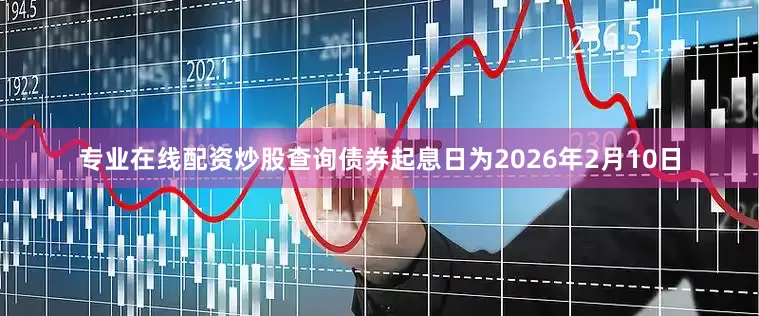 专业在线配资炒股查询　　债券起息日为2026年2月10日