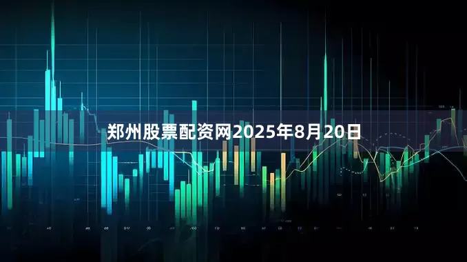 郑州股票配资网　　2025年8月20日