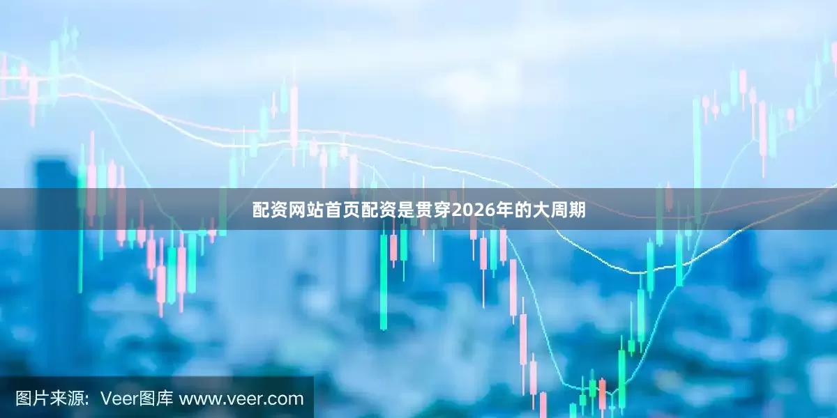 配资网站首页配资是贯穿2026年的大周期