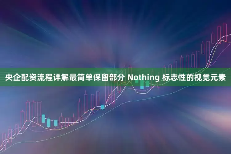 央企配资流程详解最简单保留部分 Nothing 标志性的视觉元素