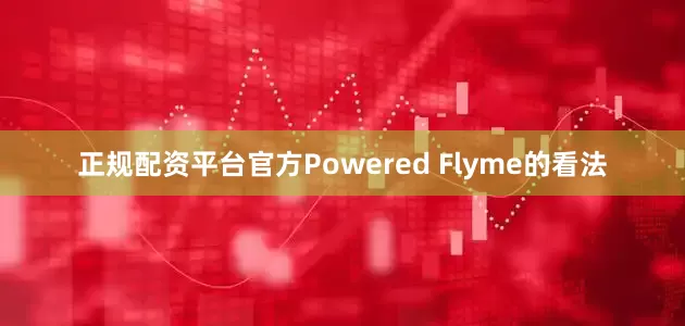 正规配资平台官方Powered Flyme的看法
