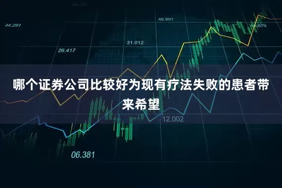 哪个证券公司比较好为现有疗法失败的患者带来希望