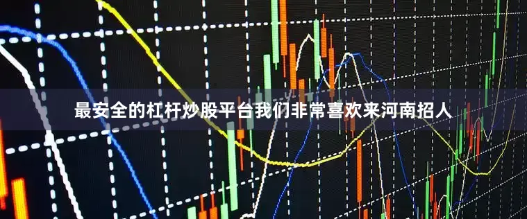 最安全的杠杆炒股平台我们非常喜欢来河南招人